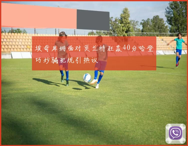 埃奇库姆面对莫兰特狂轰40分哈登巧妙骗犯规引热议