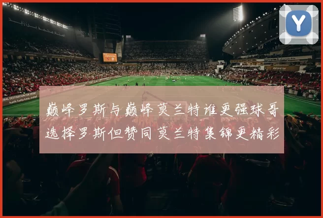 巅峰罗斯与巅峰莫兰特谁更强球哥选择罗斯但赞同莫兰特集锦更精彩